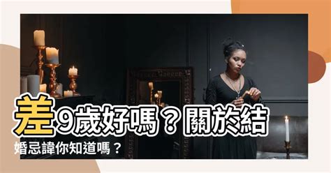 差9歲好嗎|【差九歲好嗎】結婚差9歲好嗎？解密完美婚姻年齡差，民俗禁忌。